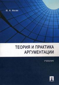 Теория и практика аргументации. Учебник. Гриф УМО по классическому университетскому образованию, Ивлев Юрий Васильевич, 2012