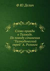 Слово правды о Талмуде. По поводу сочинения "Талмудический еврей" А. Ролинга, Ф Ю Делич, 2012