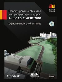 Проектирование объектов инфраструктуры и дорог. AutoCAD Civil 3D 2010. Официальный учебный курс (+ CD-ROM), , 2010