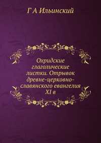 Охридские глаголические листки. Отрывок древне-церковно-славянского евангелия XI в., Г А Ильинский, 2012