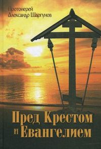 Пред Крестом и Евангелием, протоиерей Александр Шаргунов, 2012