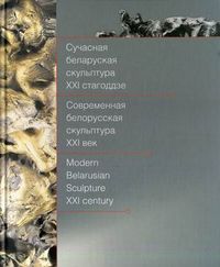 Современная белорусская скульптура. XXI век. Альбом на белорусском, русском и английском языках, Аксенова К.С., 2012