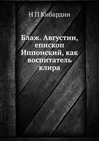 Блаж. Августин, епископ Иппонский, как воспитатель клира, Н П Кибардин, 2012