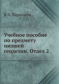 Учебное пособие по предмету низшей геодезии. Отдел 2, В П Ларионов, 2012