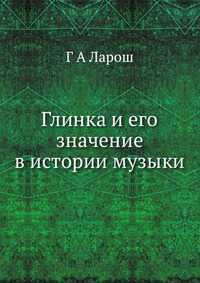 Глинка и его значение в истории музыки, Г А Ларош, 2012