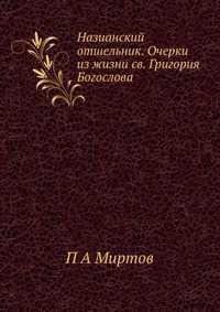 Назианский отшельник. Очерки из жизни св. Григория Богослова, П А Миртов, 2012