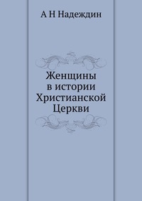 Женщины в истории Христианской Церкви, А Н Надеждин, 2012