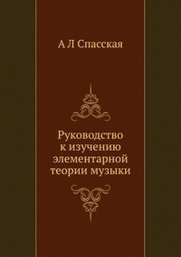 Руководство к изучению элементарной теории музыки, А Л Спасская, 2012