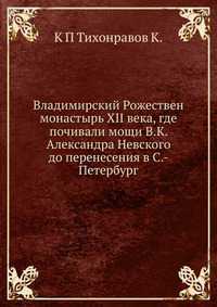 Владимирский Рожествен монастырь XII века, где почивали мощи В.К. Александра Невского до перенесения в С.-Петербург, К П Тихонравов К., 2012