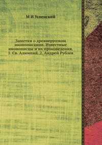 Заметки о древнерусском иконописании. Известные иконописцы и их произведения. 1. Св. Алимпий. 2. Андрей Рублев, М И Успенский, 2012