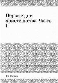 Первые дни христианства. Часть I, Farrar F W, 2012