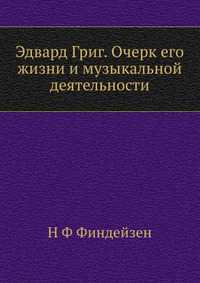 Эдвард Григ. Очерк его жизни и музыкальной деятельности, Н Ф Финдейзен, 2012