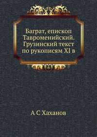 Баграт, епископ Тавроменийский. Грузинский текст по рукописям XI в., А С Хаханов, 2012