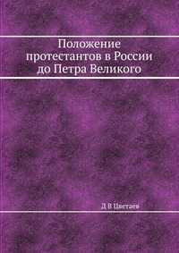 Положение протестантов в России до Петра Великого, Д В Цветаев, 2012