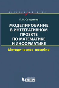 Моделирование в интегративном проекте по математике и информатике. Элективный курс. Методическое пособие, Совертков П.И., 2012