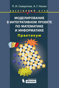 Моделирование в интегративном проекте по математике и информатике. Элективный курс. Практикум, Совертков П.И., 2012