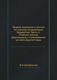 Теория познания и логика по учению позднейших буддистов. Часть 1. Учебник логики Дармакирти с толкованием на него Дармоттары, Ф И Щербатской, 2012