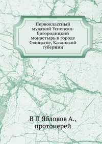 Первоклассный мужской Успенско-Богородицкий монастырь в городе Свияжске, Казанской губернии., В П Яблоков А., 2012