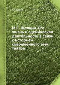М.С. Щепкин. Его жизнь и сценическая деятельность в связи с историей современного ему театра, А А Ярцев, 2012