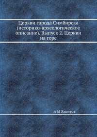 Церкви города Симбирска (историко-археологическое описание). Выпуск 2. Церкви на горе, А М Яхонтов, 2012