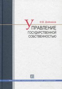 Управление государственной собственностью. Учебное пособие, Дойников Игорь Валентинович, 2012