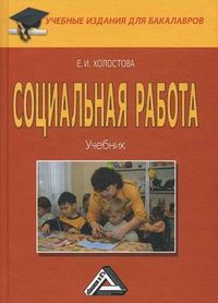 Социальная работа. Учебник для бакалавров. Гриф УМО вузов России, Холостова Евдокия Ивановна, 2012