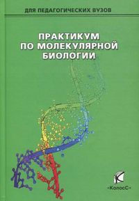 Практикум по молекулярной биологии. Учебное пособие для вузов. Гриф УМО МО РФ, Коничев Александр Сергеевич, 2012