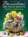 Волшебные цветы из бисера. Букеты и украшения, МакНил С., 2012
