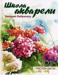 Школа акварели Валерио Либралато. Рисуем цветы, Лаптева Татьяна Евгеньевна, 2012