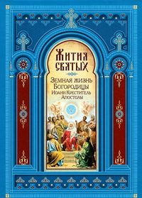 Жития святых. Земная жизнь Пресвятой Богородицы. Пророк, Предтеча и Креститель Господень Иоанн. Апостолы Христовы, , 2012