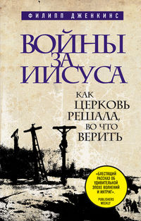 Войны за Иисуса. Как церковь решала, во что верить, Дженкинс Ф., 2012