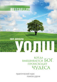 Когда вмешивается Бог, происходят чудеса. Практический курс поиска удачи, Уолш Н.Д., 2012