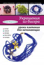 Украшения из бисера: уроки плетения для начинающих, Шнуровозова Т.В., 2012