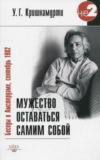 Мужество оставаться самим собой. Беседы в Амстердаме, сентябрь 1982, Кришнамурти Уппалури Гопала, 2012