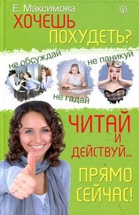 Хочешь похудеть? Читай и действуй... прямо сейчас!, Максимова Е., 2012