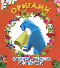 Оригами: фигурки, игрушки и зверушки, Дорогов Ю.И., 2012
