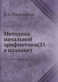 Методика начальной арифметики(21-е издание), К.П. Аржеников, 1916