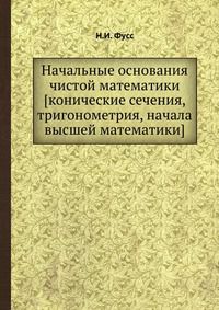 Начальные основания чистой математики [конические сечения, тригонометрия, начала высшей математики], Н.И. Фусс, 0000