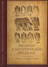 Введение в литургическое предание (Таинства Православной Церкви). Учебное пособие, Малков П.Ю., 2011
