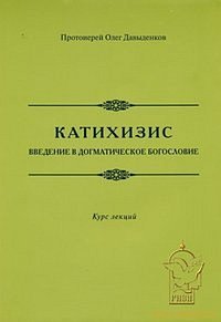 Катихизис. Введение в догматическое богословие, протоиерей Давыденков О., 2010