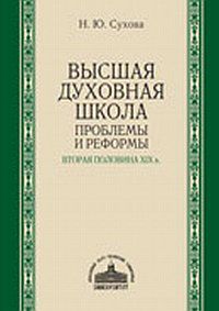 Высшая духовная школа: проблемы и реформы. 2-я половина XIX века, Сухова Н.Ю., 2012