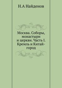 Москва. Соборы, монастыри и церкви. Часть I. Кремль и Китай-город, Н.А Найденов, 0000