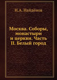 Москва. Соборы, монастыри и церкви. Часть II. Белый город, Н.А. Найдёнов, 0000