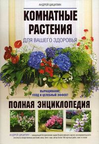 Комнатные растения для вашего здоровья. Фитодизайн: как вырастить здоровый воздух в офисе и дома. Полная энциклопедия, Цицилин Андрей Николаевич, 2011