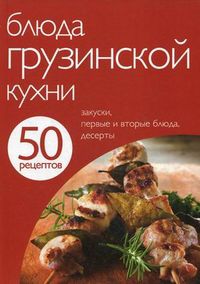 50 рецептов. Блюда грузинской кухни. Закуски, первые и вторые, десерты, , 2012