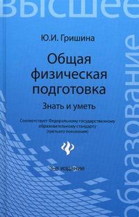 Общая физическая подготовка. Знать и уметь. Учебное пособие. Гриф УМО МО РФ, Гришина Юлия Ивановна, 2012