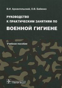 Руководство к практическим занятиям по военной гигиене. Учебное пособие. Гриф УМО по медицинскому образованию, Архангельский Владимир Иванович, 2012