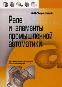 Реле и элементы промышленной автоматики. Практическое пособие для инженеров, Червоный Александр Леонидович, 2012