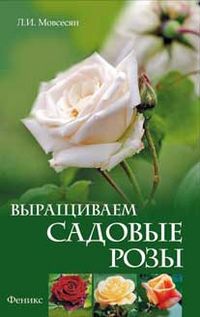 Выращиваем садовые розы, Мовсесян Л.И., 2012