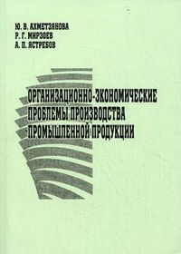 Организационно-экономические проблемы производства промышленной продукции. Учебное пособие. Гриф МО РФ, Ахметзянова Юлия Викторовна, 2010